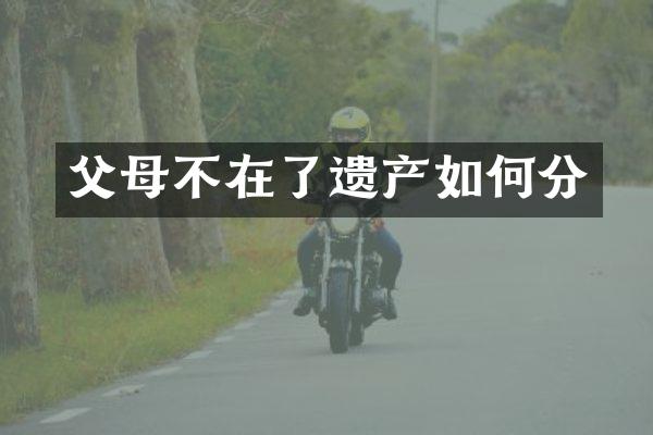 父母不在了遗产如何分