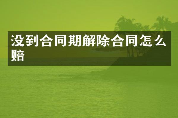 没到合同期解除合同怎么赔