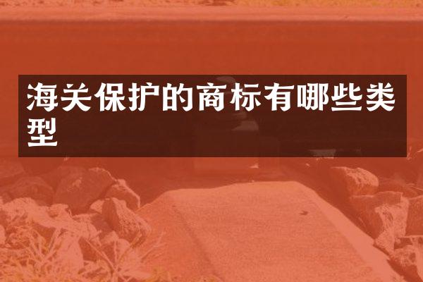 海关保护的商标有哪些类型