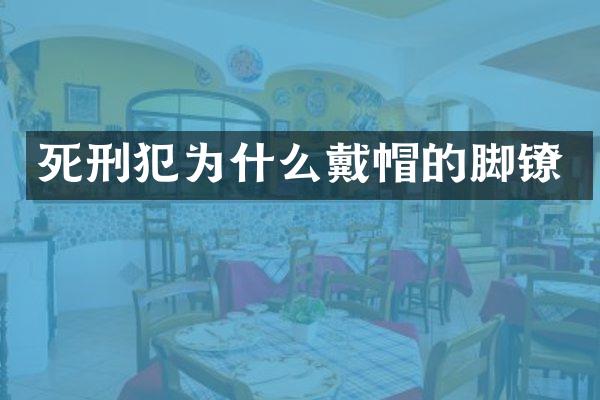 死刑犯为什么戴帽的脚镣