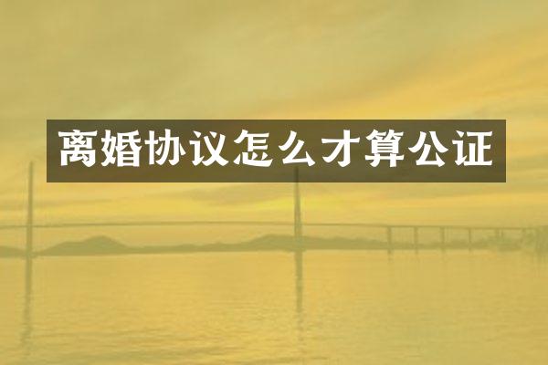 离婚协议怎么才算公证