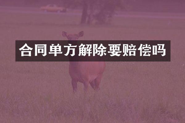 合同单方解除要赔偿吗