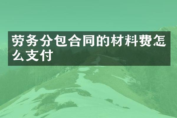 劳务分包合同的材料费怎么支付