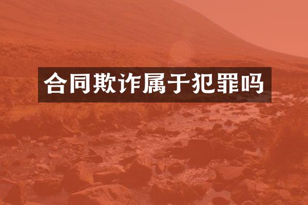 合同欺诈属于犯罪吗