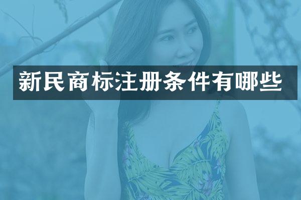 新民商标注册条件有哪些