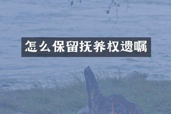 怎么保留抚养权遗嘱