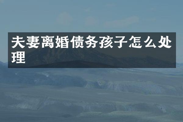 夫妻离婚债务孩子怎么处理