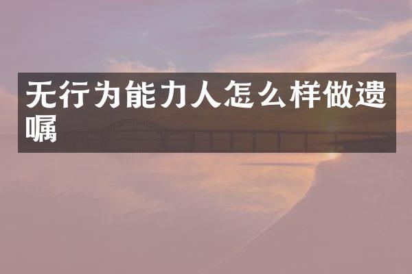 无行为能力人怎么样做遗嘱