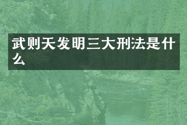 武则天发明三大刑法是什么