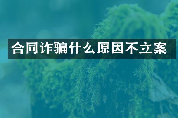 合同诈骗什么原因不立案