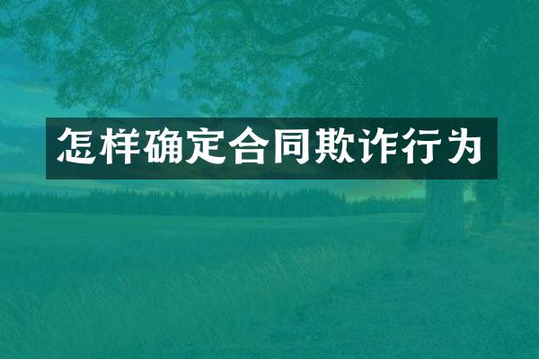 怎样确定合同欺诈行为