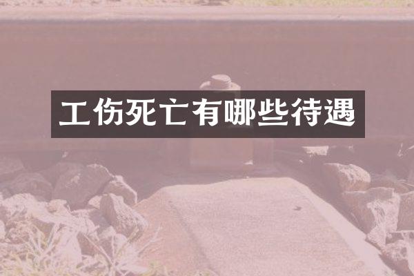 工伤死亡有哪些待遇