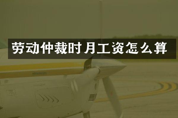 劳动仲裁时月工资怎么算