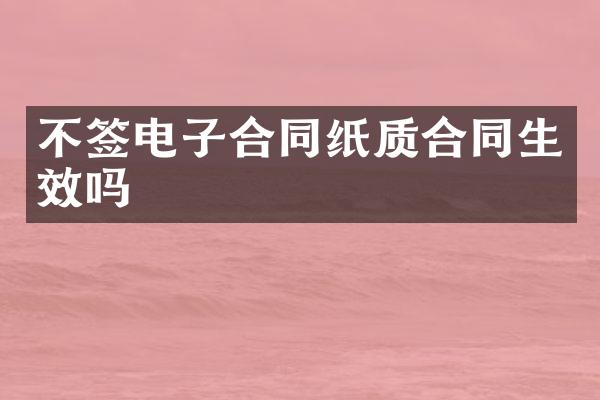 不签电子合同纸质合同生效吗