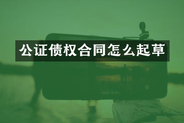 公证债权合同怎么起草