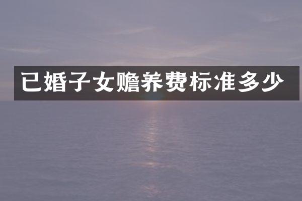 已婚子女赡养费标准多少