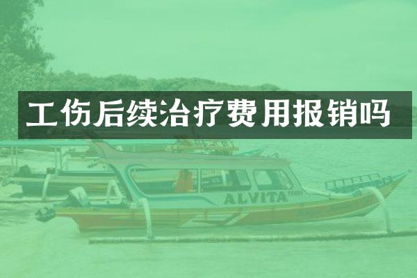 工伤后续治疗费用报销吗