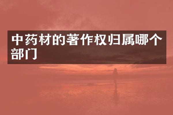 中药材的著作权归属哪个部门