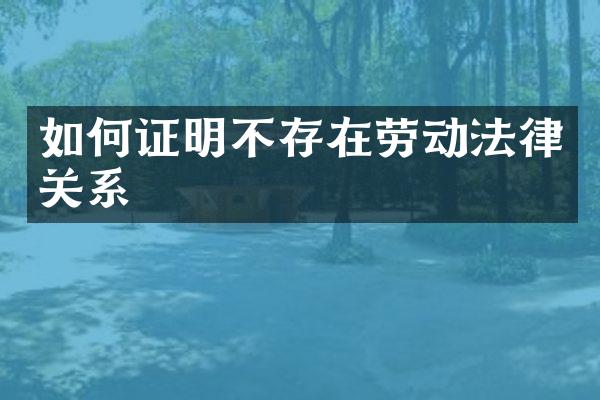 如何证明不存在劳动法律关系