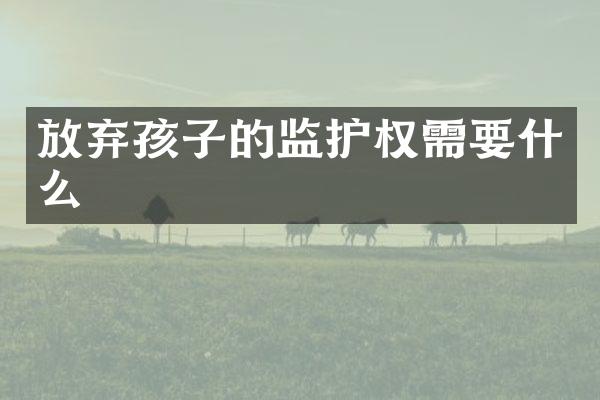 放弃孩子的监护权需要什么