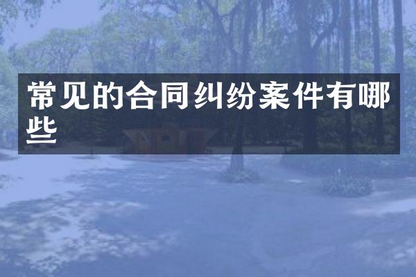 常见的合同纠纷案件有哪些