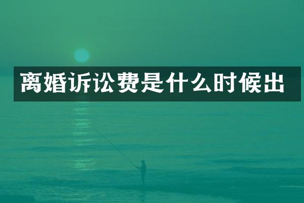 离婚诉讼费是什么时候出