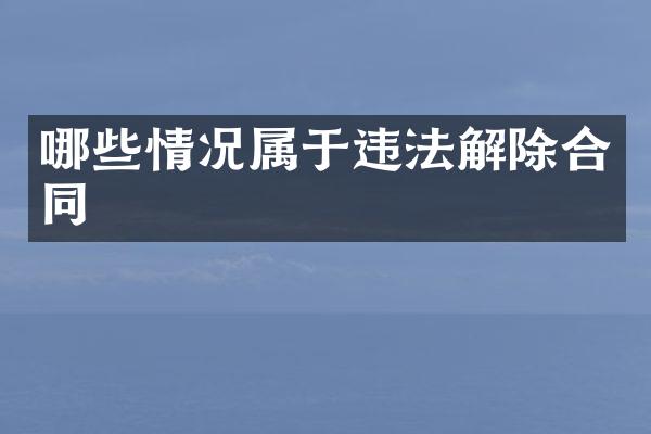 哪些情况属于违法解除合同