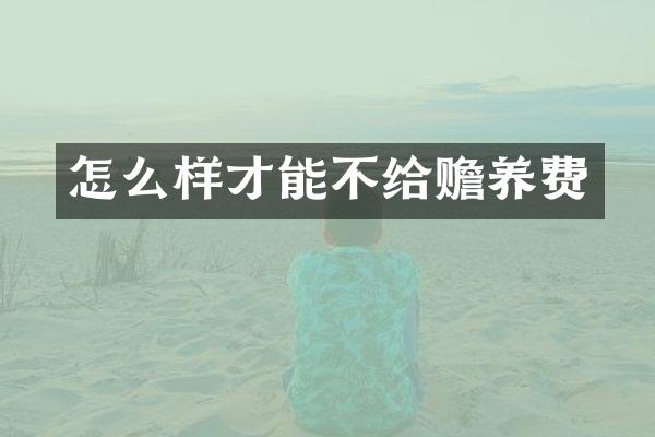 怎么样才能不给赡养费