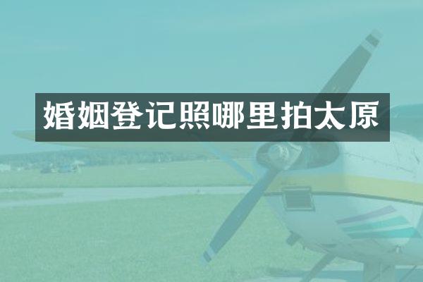 婚姻登记照哪里拍太原
