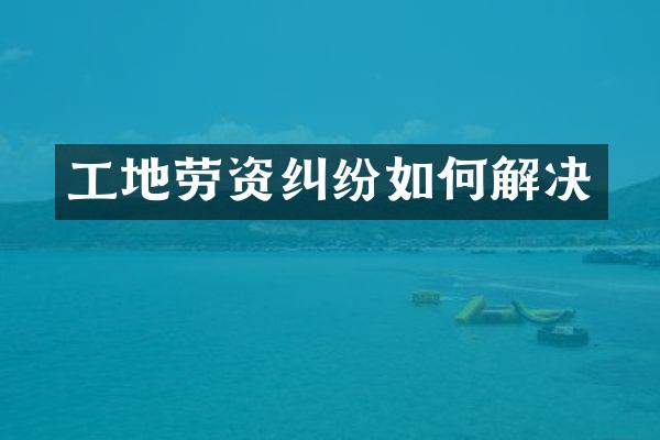 工地劳资纠纷如何解决