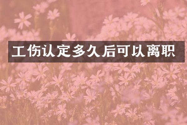 工伤认定多久后可以离职