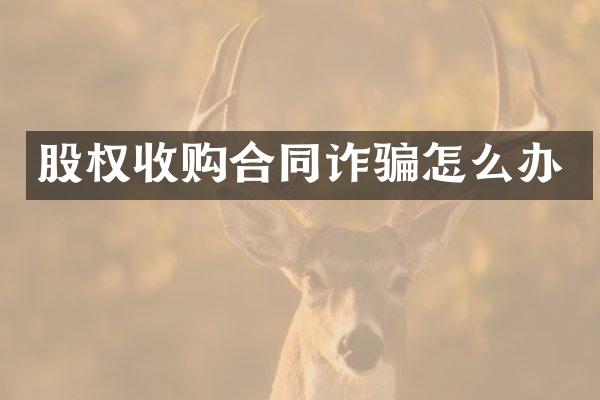 股权收购合同诈骗怎么办