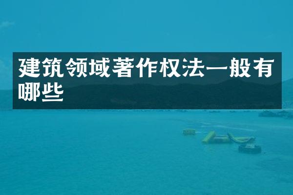 建筑领域著作权法一般有哪些