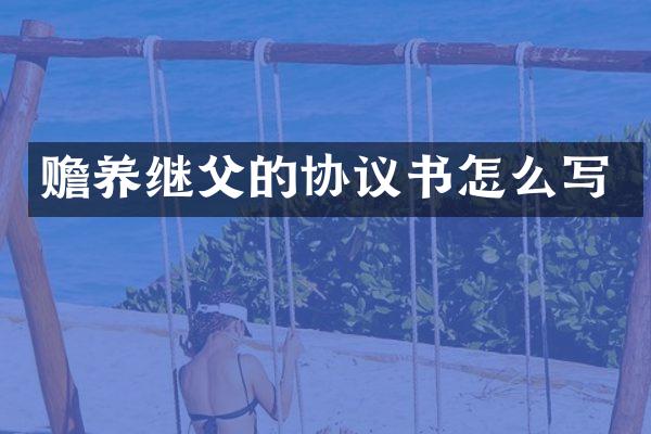 赡养继父的协议书怎么写