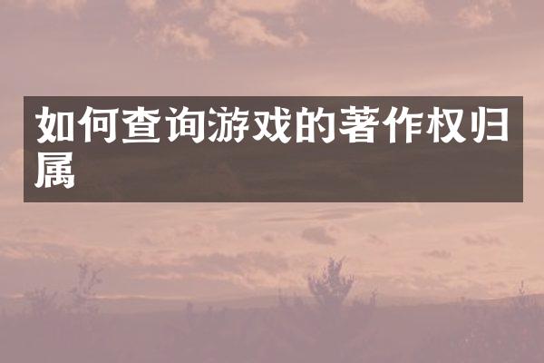 如何查询游戏的著作权归属