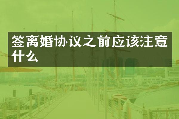 签离婚协议之前应该注意什么