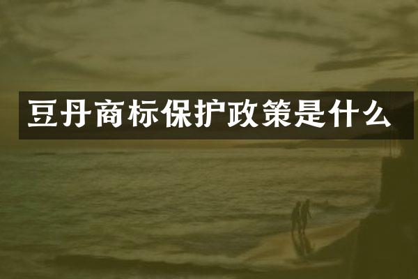 豆丹商标保护政策是什么