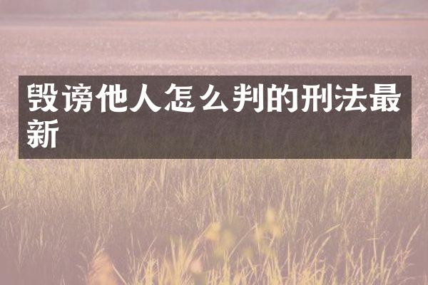 毁谤他人怎么判的刑法最新