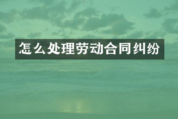 怎么处理劳动合同纠纷