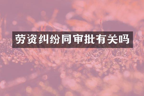 劳资纠纷同审批有关吗