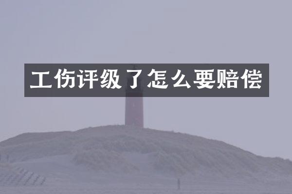 工伤评级了怎么要赔偿