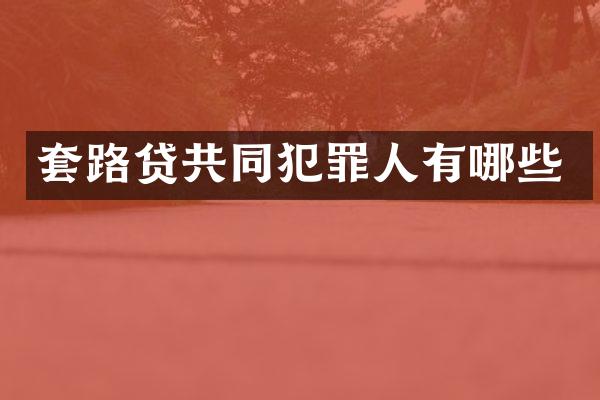 套路贷共同犯罪人有哪些