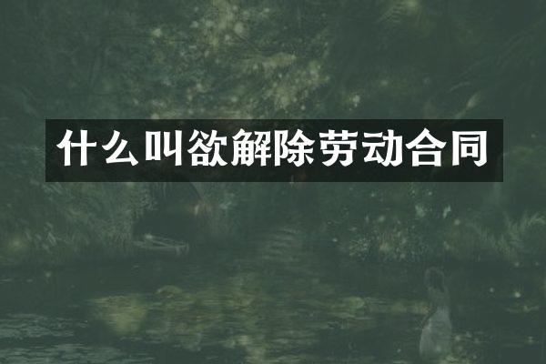 什么叫欲解除劳动合同