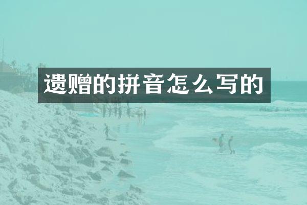 遗赠的拼音怎么写的