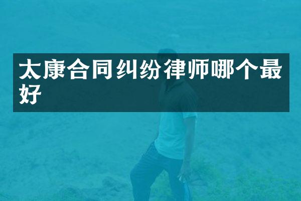 太康合同纠纷律师哪个最好