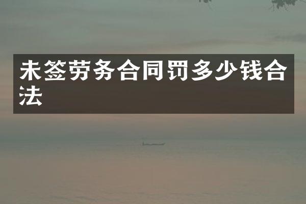 未签劳务合同罚多少钱合法