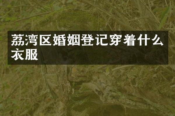 荔湾区婚姻登记穿着什么衣服
