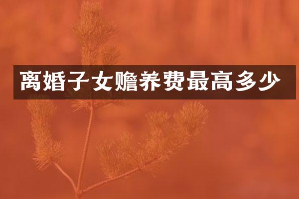 离婚子女赡养费最高多少