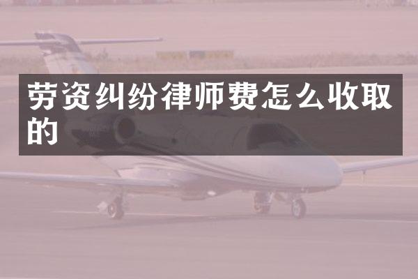 劳资纠纷律师费怎么收取的