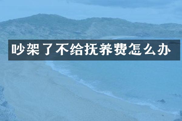 吵架了不给抚养费怎么办